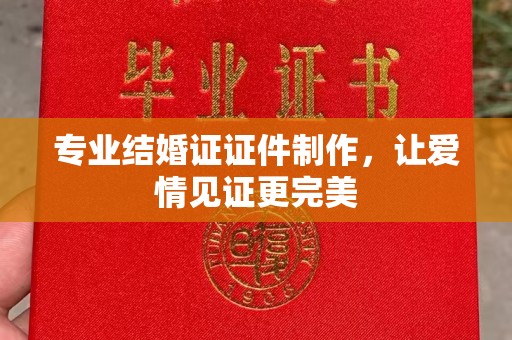 龙潭专业结婚证证件制作，让爱情见证更完美