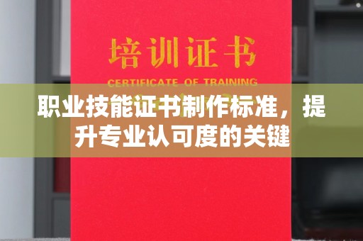 龙潭职业技能证书制作标准，提升专业认可度的关键