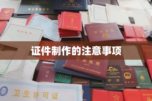 龙潭证件制作的注意事项