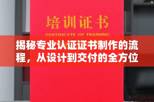龙潭揭秘专业认证证书制作的流程，从设计到交付的全方位解析