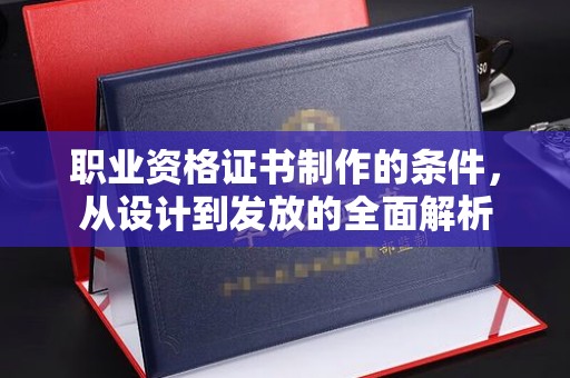 龙潭职业资格证书制作的条件，从设计到发放的全面解析