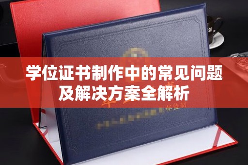 龙潭学位证书制作中的常见问题及解决方案全解析