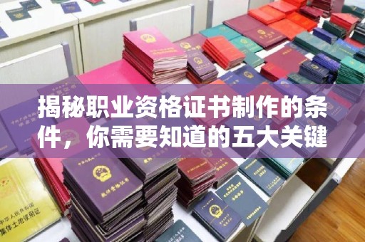 龙潭揭秘职业资格证书制作的条件，你需要知道的五大关键要素