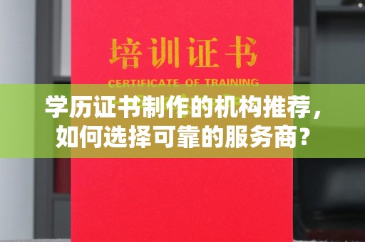 龙潭学历证书制作的机构推荐，如何选择可靠的服务商？