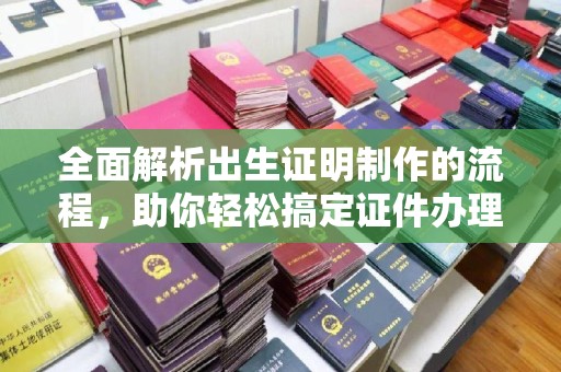 龙潭全面解析出生证明制作的流程，助你轻松搞定证件办理