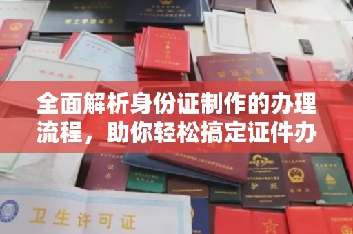 龙潭全面解析身份证制作的办理流程，助你轻松搞定证件办理