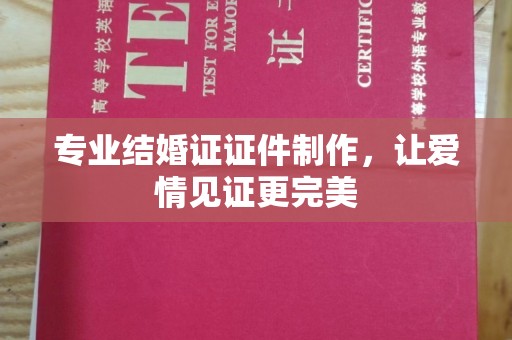 龙潭专业结婚证证件制作，让爱情见证更完美