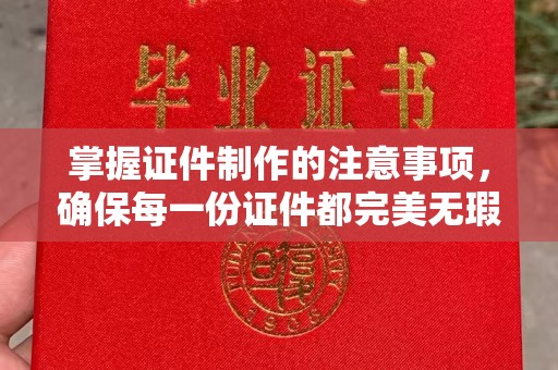 龙潭掌握证件制作的注意事项，确保每一份证件都完美无瑕