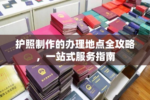 龙潭护照制作的办理地点全攻略，一站式服务指南