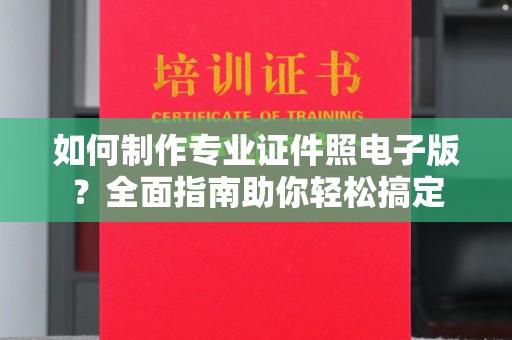 龙潭如何制作专业证件照电子版？全面指南助你轻松搞定