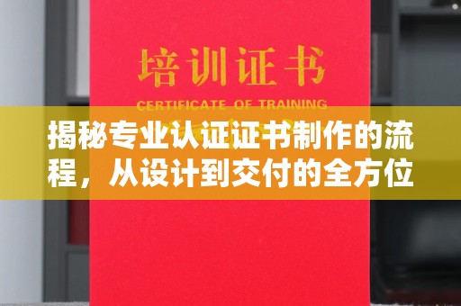 龙潭揭秘专业认证证书制作的流程，从设计到交付的全方位解析