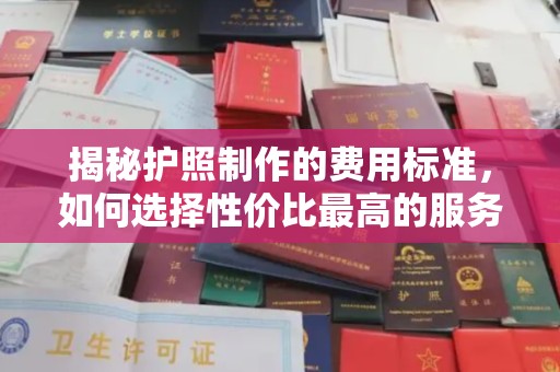 龙潭揭秘护照制作的费用标准，如何选择性价比最高的服务？