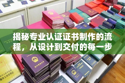 龙潭揭秘专业认证证书制作的流程，从设计到交付的每一步