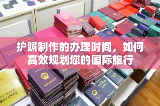 龙潭护照制作的办理时间，如何高效规划您的国际旅行