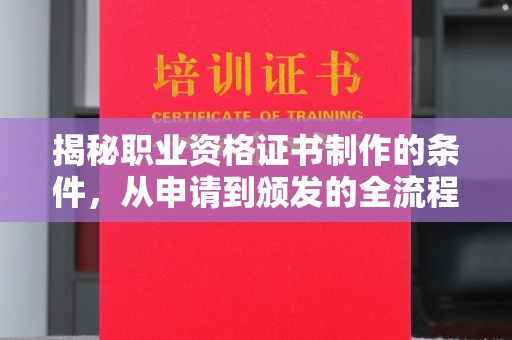 龙潭揭秘职业资格证书制作的条件，从申请到颁发的全流程解析