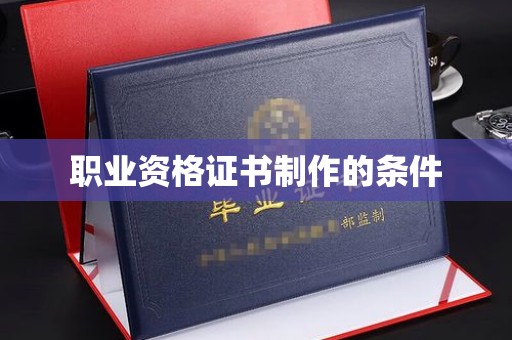 龙潭职业资格证书制作的条件