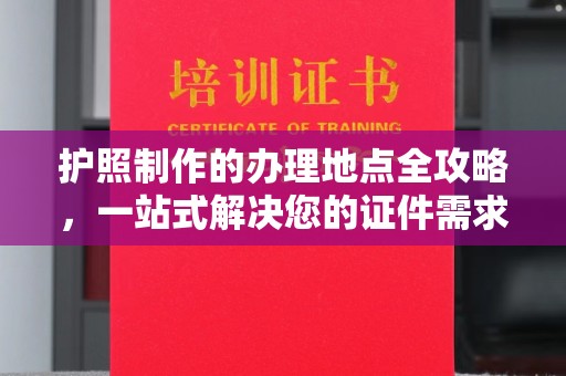 龙潭护照制作的办理地点全攻略，一站式解决您的证件需求