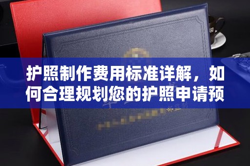 龙潭护照制作费用标准详解，如何合理规划您的护照申请预算