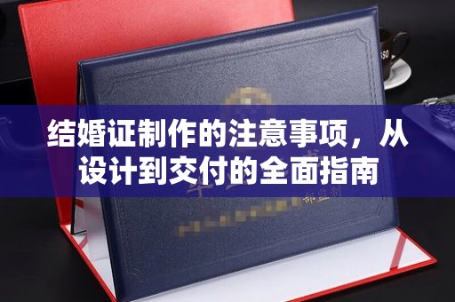 龙潭结婚证制作的注意事项，从设计到交付的全面指南
