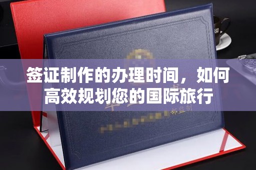 龙潭签证制作的办理时间，如何高效规划您的国际旅行