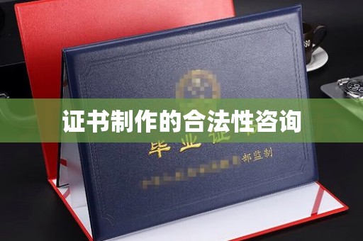 龙潭证书制作的合法性咨询