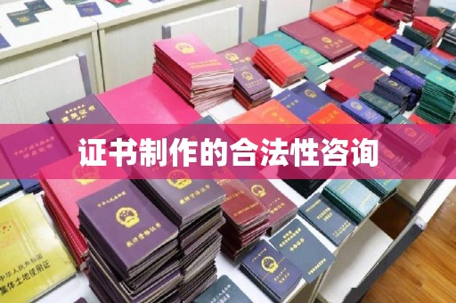 龙潭证书制作的合法性咨询